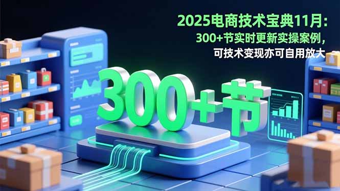 2025电商技术宝典11月：200+节实时更新实操案例，可技术变现亦可自用放大-柒浠资源网