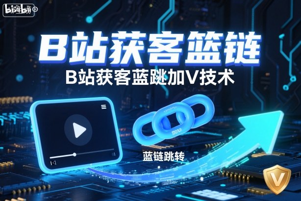 B站获客篮链跳转加V技术，B站获客蓝链跳转技术-柒浠资源网