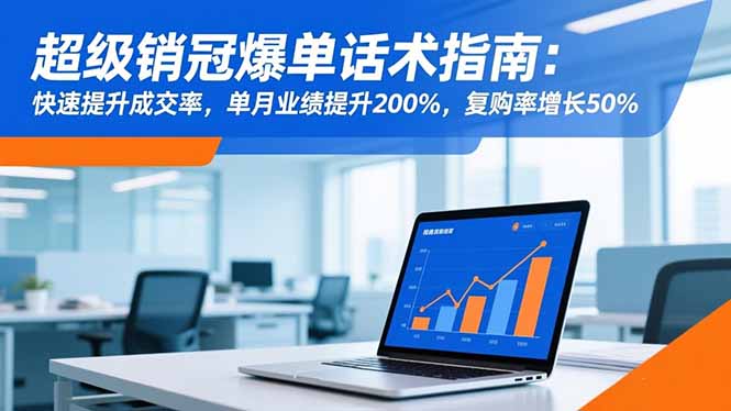 超级销冠爆单话术指南：快速提升成交率，单月业绩提升200%，复购率增长50%-柒浠资源网