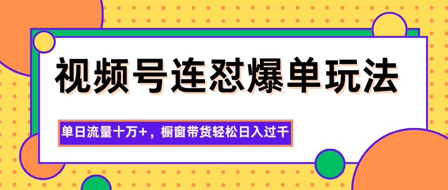 视频号连怼爆单玩法，单日流量十万+，橱窗带货轻松日入过千-柒浠资源网