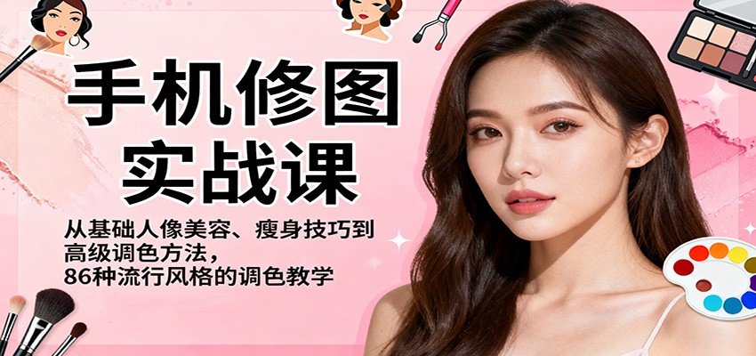 手机修图实战课,从基础人像美容、瘦身技巧到高级调色方法,86种流行风格的调色教学-柒浠资源网