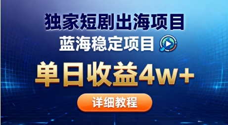 全网独家短剧出海掘金，蓝海红利，单日最高收益5w+，别卷国内了【揭秘】-柒浠资源网