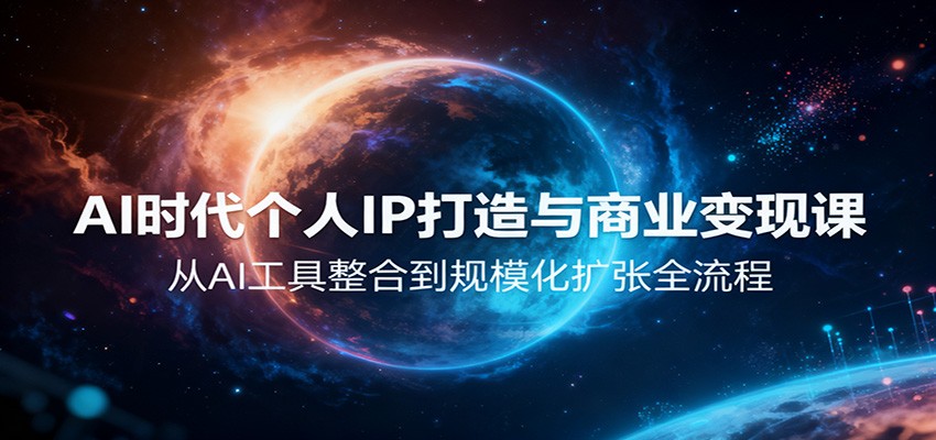 AI时代个人IP打造与商业变现课,从AI工具整合到规模化扩张全流程-柒浠资源网