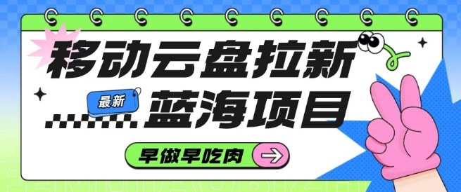 移动云盘拉新，最新蓝海项目，早做早吃肉，超高拉新比例-柒浠资源网