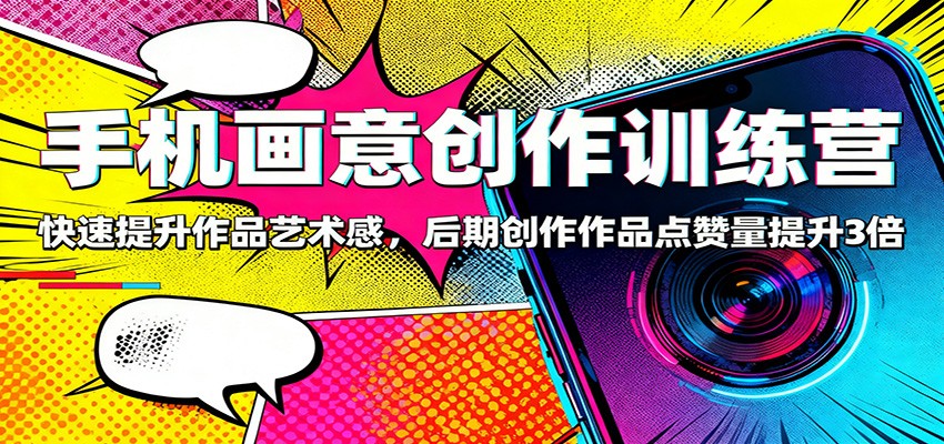 手机画意创作训练营:快速提升作品艺术感,后期创作作品点赞量提升3倍-柒浠资源网