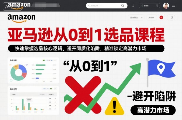 亚马逊从0到1选品课程，快速掌握选品核心逻辑，避开同质化陷阱，精准锁定高潜力市场-柒浠资源网