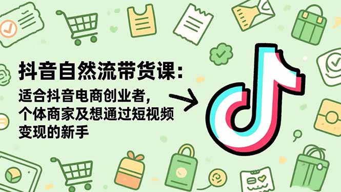 抖音自然流带货课:适合抖音电商创业者,个体商家及想通过短视频变现的新手-柒浠资源网