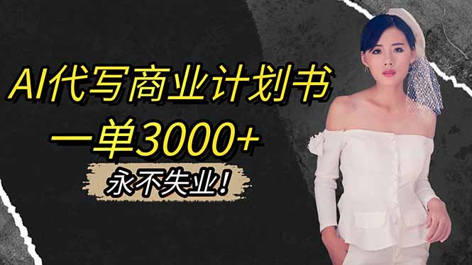 AI代写商业计划书，一单3000+，提供接单渠道，主打长期稳定，永不失业-柒浠资源网