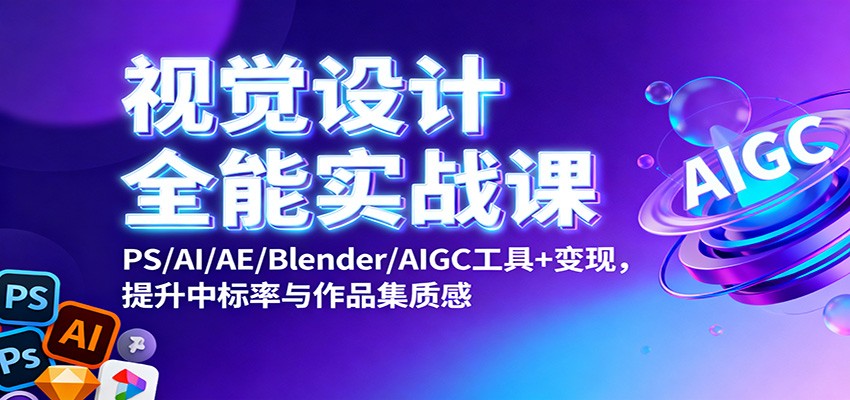 视觉设计全能实战课：PS/AI/AE/Blender/AIGC工具+变现，提升中标率与作品集质感-柒浠资源网