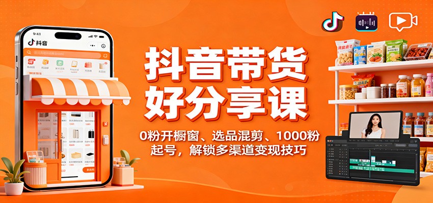 抖音带货好物分享课:0粉开橱窗、选品混剪、1000粉起号,解锁多渠道变现技巧-柒浠资源网