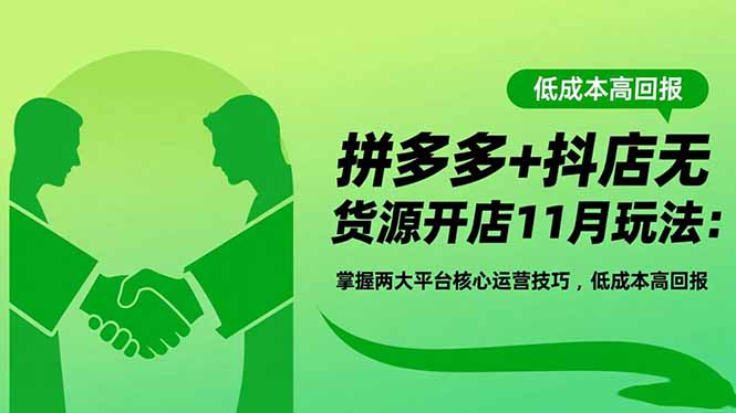 拼多多+抖店无货源开店11月玩法：掌握两大平台核心运营技巧，低成本高回报-柒浠资源网