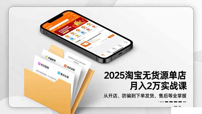 2025淘宝无货源单店月入2万-更11月：从开店、防骗到下单发货、售后全掌握-柒浠资源网