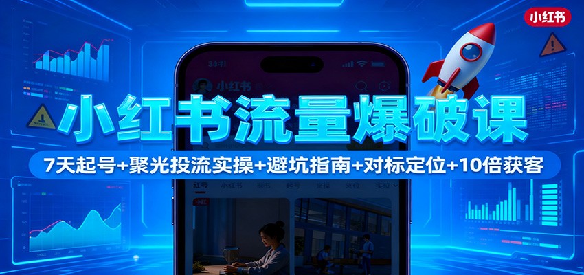 小红书流量爆破课：7天起号+聚光投流实操+避坑指南+对标定位+10倍获客-柒浠资源网