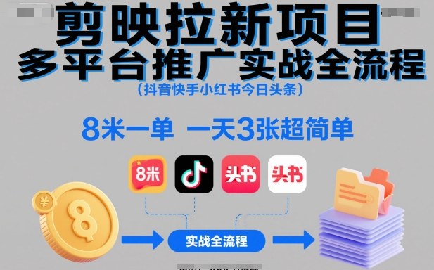 剪映拉新项目多平台推广实战全流程(抖音快手小红书今日头条)，8米一单，一天3张超简单-柒浠资源网