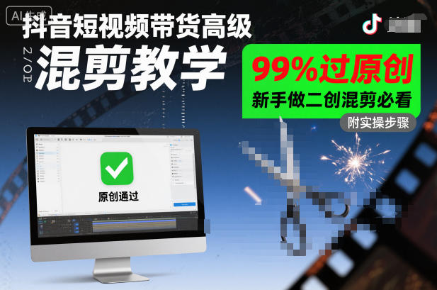 抖音短视频带货高级混剪教学，99%过原创，新手做二创混剪必看-柒浠资源网