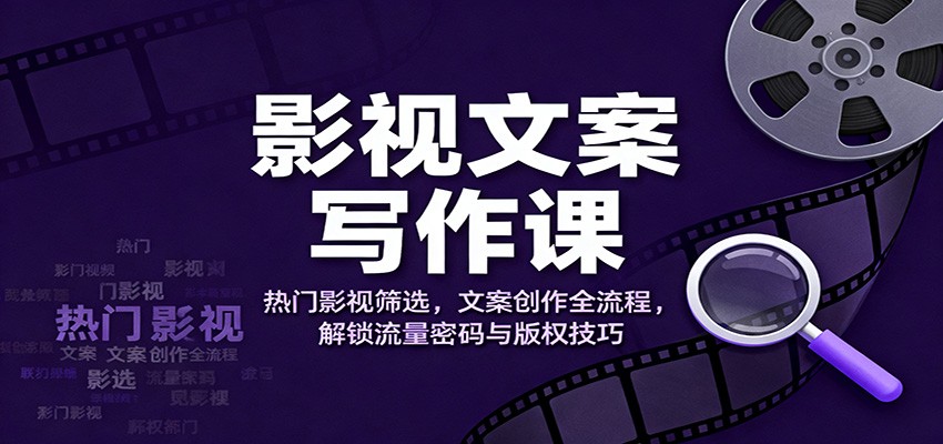 影视文案写作课:热门影视筛选,文案创作全流程,解锁流量密码与版权技巧-柒浠资源网