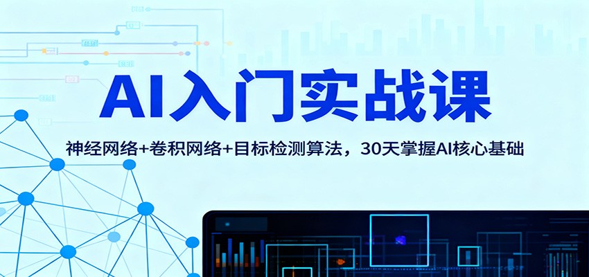 AI入门实战课:神经网络+卷积网络+目标检测算法,30天掌握AI核心基础-柒浠资源网