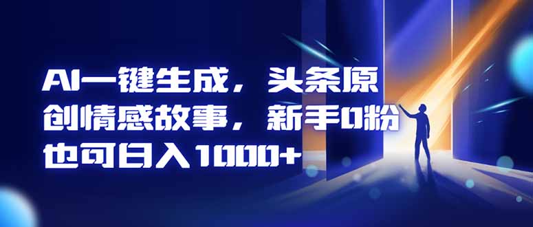 AI一键生成，头条原创情感故事，新手0粉也可日入1000+-柒浠资源网