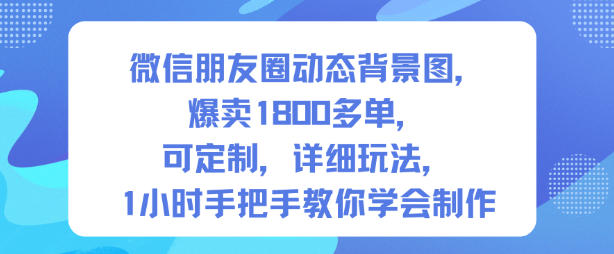 微信朋友圈动态背景图，爆卖1800多单，可定制，详细的玩法，1小时手把手教你学会制作【第一期】-柒浠资源网