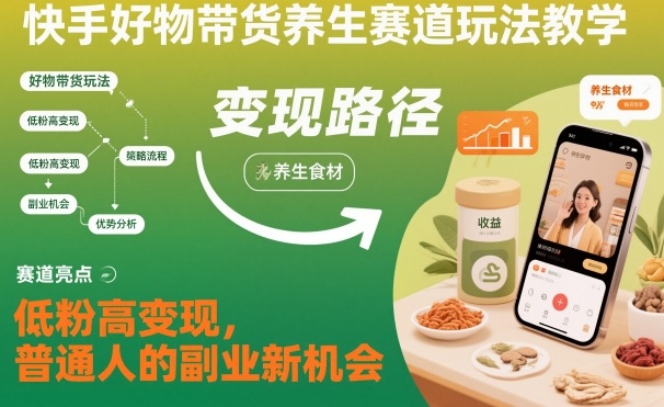 快手好物带货养生赛道玩法教学，低粉高变现，普通人的副业新机会-柒浠资源网