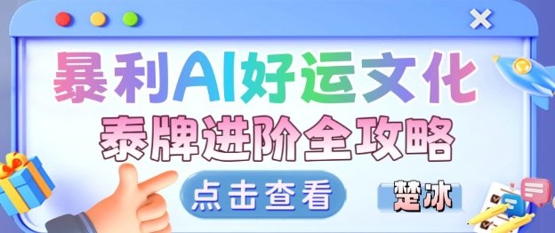 项目拆解：暴利AI小众赛道好运文化泰牌进阶变现全攻略-柒浠资源网