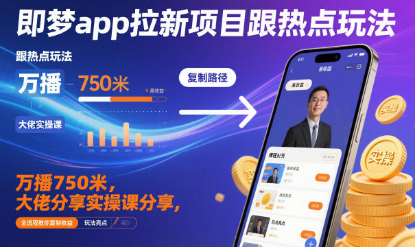 即梦app拉新项目跟热点玩法，万播750米，大佬分享实操课分享，全流程教你复制收益-柒浠资源网