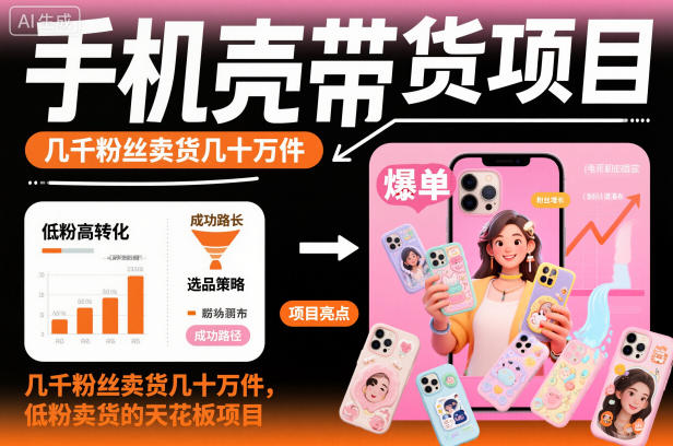 手机壳带货项目，几千粉丝卖货几十万件，短视频低粉卖货的天花板项目-柒浠资源网