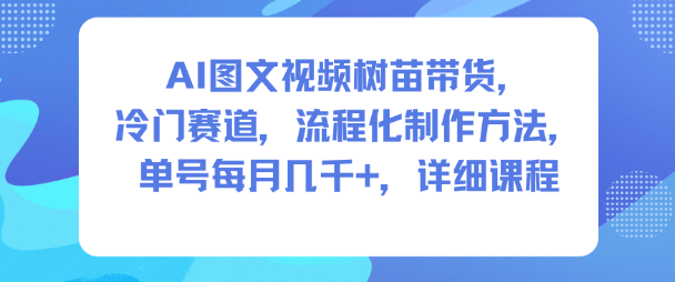 AI图文视频树苗带货，冷门赛道，流程化制作方法，单号每月几K，详细课程-柒浠资源网