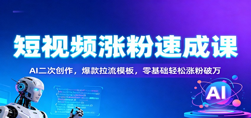 短视频涨粉速成课:AI二次创作,爆款拉流模板,零基础轻松涨粉破万-柒浠资源网