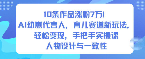 10条作品涨粉7W！AI幼崽代言人，育儿赛道新玩法，轻松变现，手把手实操课-柒浠资源网
