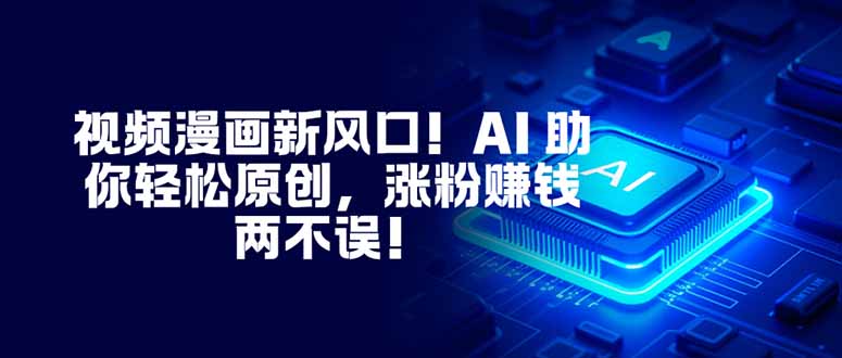 视频漫画新风口！AI 助你轻松原创，涨粉赚钱两不误！-柒浠资源网