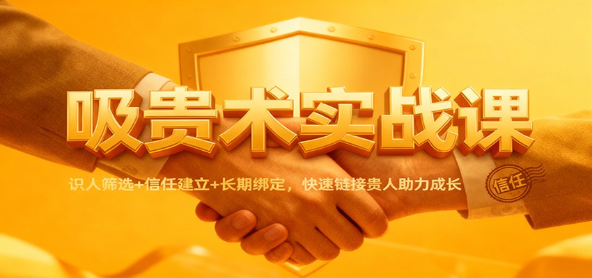 吸贵术实战课:识人筛选+信任建立+长期绑定,快速链接贵人助力成长-柒浠资源网