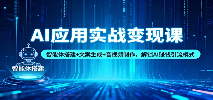 AI应用实战变现课：智能体搭建+文案生成+音视频制作，解锁AI赚钱引流模式-柒浠资源网