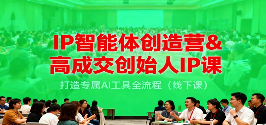IP智能体创造营&高成交创始人IP课，打造专属AI工具全流程(线下课)-柒浠资源网