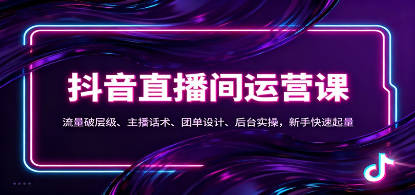 抖音同城直播间运营课：流量破层级、主播话术、团单设计、后台实操，新手快速起量-柒浠资源网