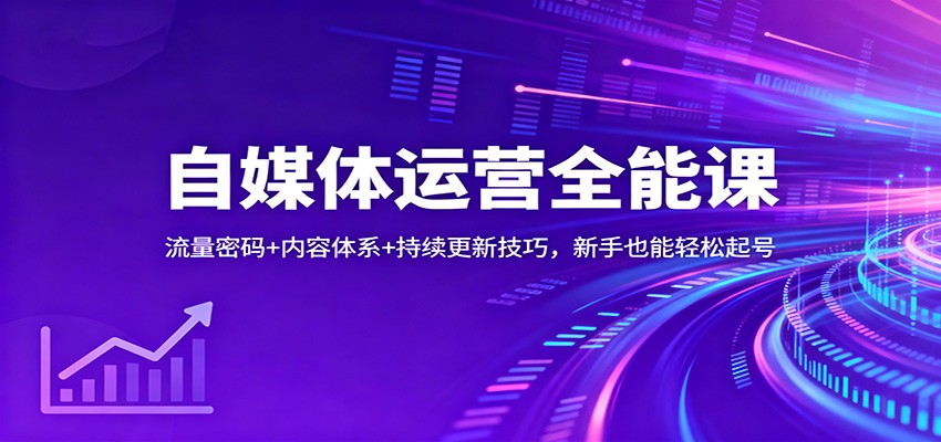 自媒体运营全能课：流量密码+内容体系+持续更新技巧，新手也能轻松起号-柒浠资源网