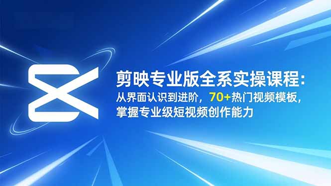 剪映专业版全系实操课程：从界面认识到进阶，70+热门视频模板，掌握专业级短视频创作能力-柒浠资源网