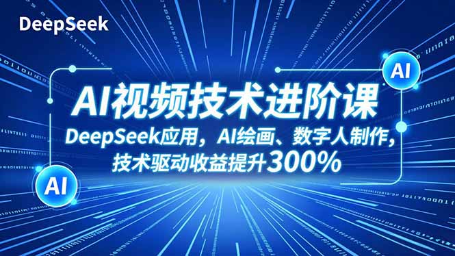 AI视频技术进阶课，DeepSeek应用、AI绘画、数字人制作，技术驱动收益提升300%-柒浠资源网
