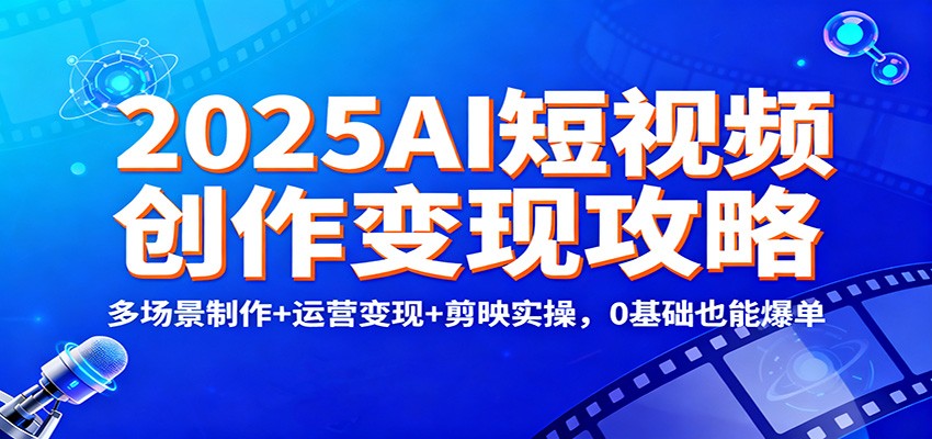 2025AI短视频创作变现攻略：多场景制作+运营变现+剪映实操，0 基础也能爆单-柒浠资源网