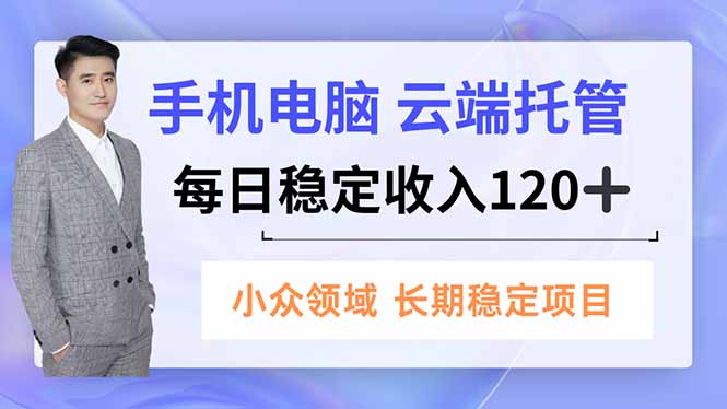 手机、电脑云端托管，每日稳定收入120+，小众领域长期稳定-柒浠资源网