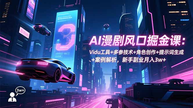 AI漫剧风口掘金课：Vidu工具+多参技术+角色创作+提示词生成+案例解析，新手副业月入3w+-柒浠资源网