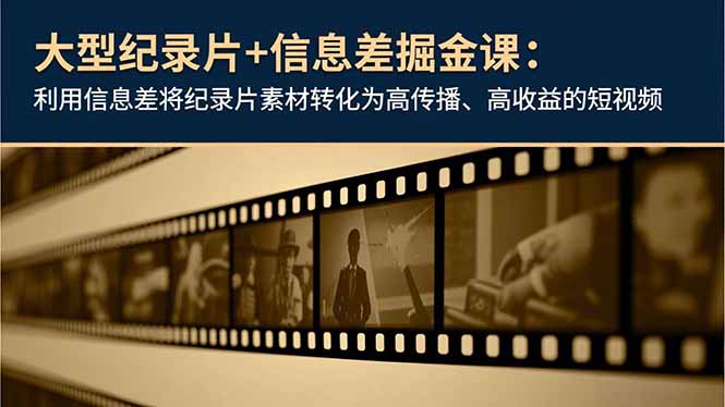 大型纪录片+信息差掘金课：利用信息差将纪录片素材转化为高传播、高收益的短视频-柒浠资源网