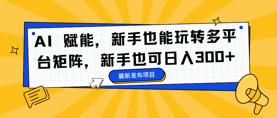 AI 赋能，新手也能玩转多平台矩阵，新手也可日入300+-柒浠资源网