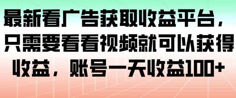 最新看广告获取收益平台，只需要看看视频就可以获得收益，账号一天收益100+-柒浠资源网