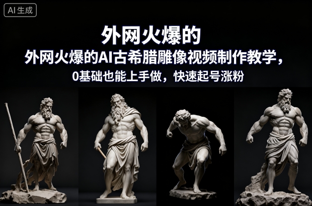 外网火爆的AI古希腊雕像视频制作教学，0基础也能上手做，快速起号涨粉-柒浠资源网