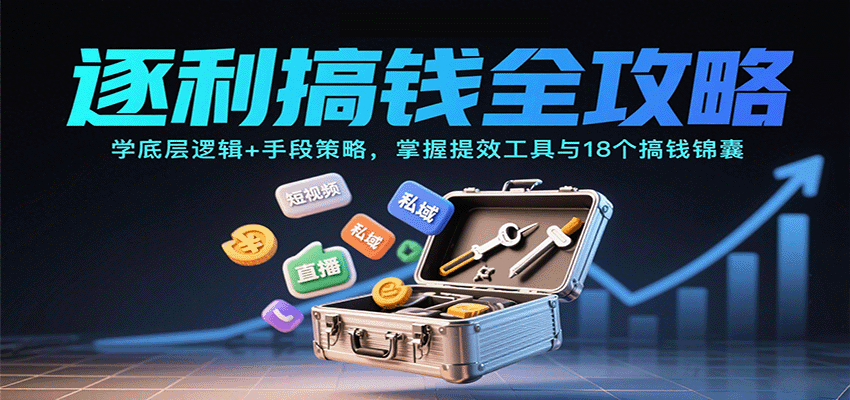 逐利搞钱全攻略：学底层逻辑+手段策略，掌握提效工具与18个搞钱锦囊(更新11月)-柒浠资源网