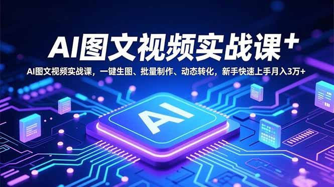 AI图文视频实战课，一键生图、批量制作、动态转化，新手快速上手月入3万+-柒浠资源网