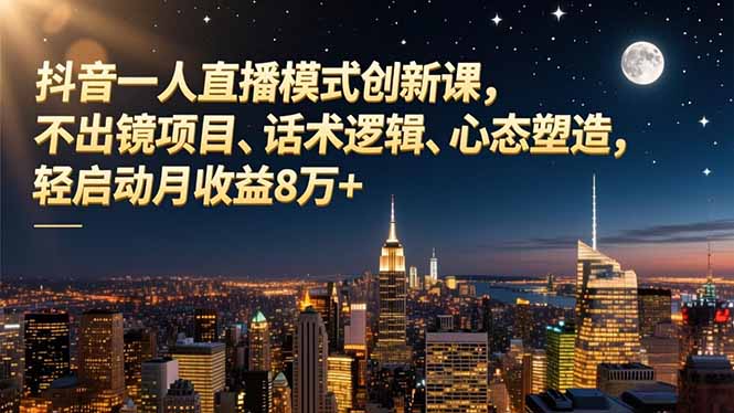 抖音一人直播模式创新课，不出镜项目、话术逻辑、心态塑造，轻启动月收益8万+-柒浠资源网