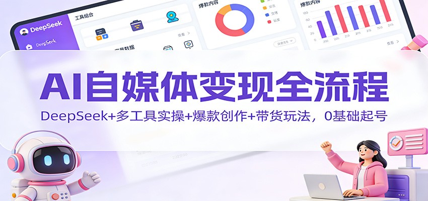 AI自媒体变现全流程：DeepSeek+多工具实操+爆款创作+带货玩法，0基础起号-柒浠资源网
