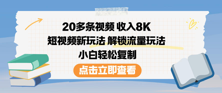 20多条视频收入8K，短视频新玩法，解锁流量玩法，小白轻松复制-柒浠资源网